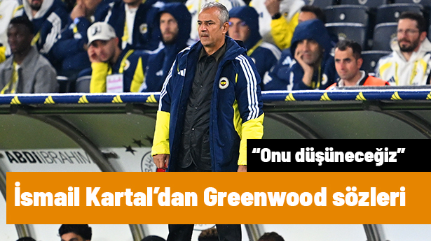 Fenerbahçe Teknik Direktörü İsmail Kartal: Greenwood'un Penaltı Kararı Hakkında “Düşüneceğiz”